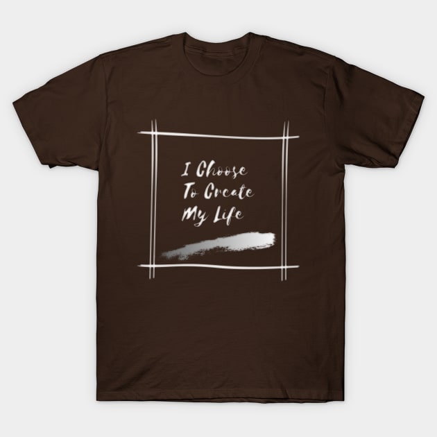 I Choose To Create My Life T-Shirt by Alexandra Dinda